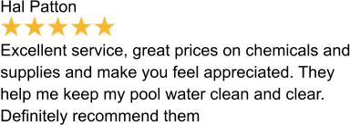 Hal Patton  Excellent service, great prices on chemicals and supplies and make you feel appreciated. They help me keep my pool water clean and clear. Definitely recommend them