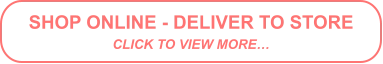 SHOP ONLINE - DELIVER TO STORE CLICK TO VIEW MORE…