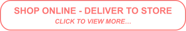 SHOP ONLINE - DELIVER TO STORE CLICK TO VIEW MORE…