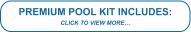 PREMIUM POOL KIT INCLUDES: CLICK TO VIEW MORE…